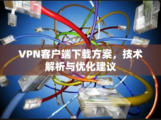 VPN客户端下载方案，技术解析与优化建议
