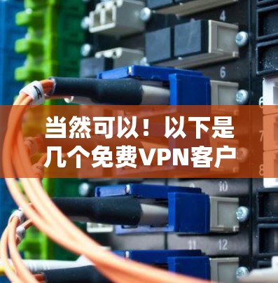 当然可以!以下是几个免费VPN客户端的下载链接,这些客户端非常简洁,适合快速下载 当然可以!以下是几个免费VPN客户端的下载链接,这些客户端非常简洁,适合快速下载