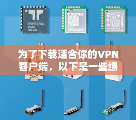为了下载适合你的VPN客户端，以下是一些综合考虑的因素和推荐