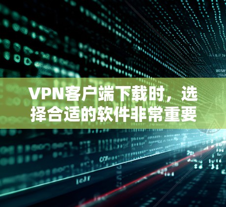 VPN客户端下载时，选择合适的软件非常重要，因为它不仅影响用户的安全性，还会影响下载速度和使用的体验。以下是一些推荐的VPN客户端，兼顾性能和安全性