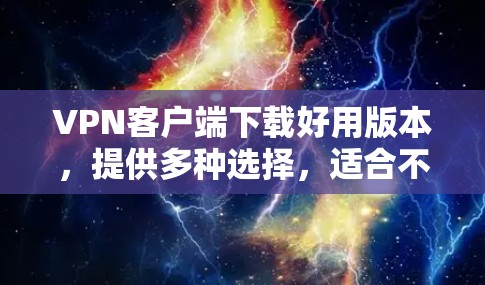 VPN客户端下载好用版本,提供多种选择,适合不同用户的需求。以下是几个常见的VPN客户端推荐 VPN客户端下载好用版本,提供多种选择,适合不同用户的需求。以下是几个常见的VPN客户端推荐