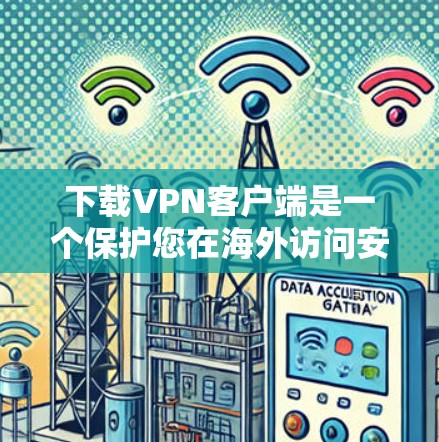 下载VPN客户端是一个保护您在海外访问安全的步骤。以下是一个清晰的指南，帮助您顺利下载和使用VPN客户端