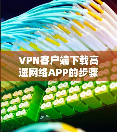 VPN客户端下载高速网络APP的步骤如下