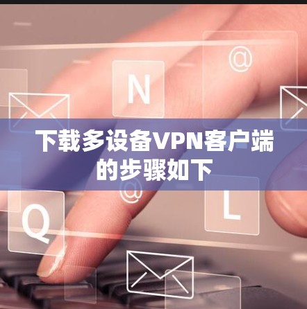 下载多设备VPN客户端的步骤如下 下载多设备VPN客户端的步骤如下