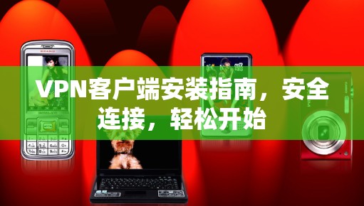 VPN客户端安装指南，安全连接，轻松开始