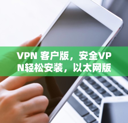 VPN 客户版，安全VPN轻松安装，以太网版本轻松运行