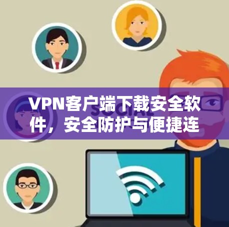 VPN客户端下载安全软件,安全防护与便捷连接的完美结合 VPN客户端下载安全软件,安全防护与便捷连接的完美结合