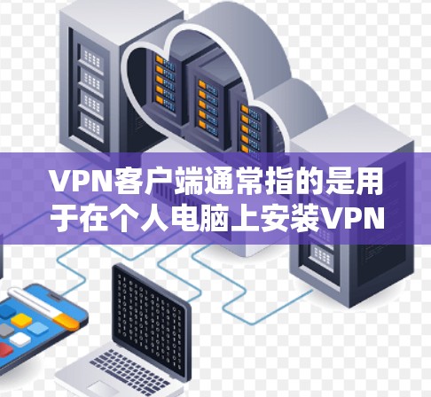 VPN客户端通常指的是用于在个人电脑上安装VPN软件的工具。这些客户端可以帮助您通过VPN连接网络，访问互联网服务。以下是一些常见的VPN客户端下载链接和使用步骤