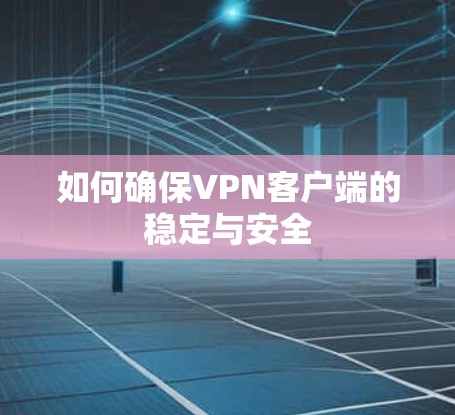 如何确保VPN客户端的稳定与安全