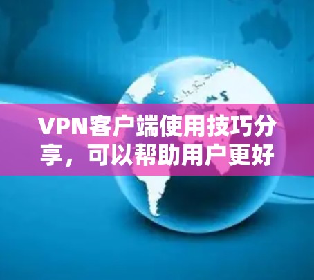VPN客户端使用技巧分享，可以帮助用户更好地保护他们的数据和安全。以下是一些详细的技术技巧和步骤，帮助用户高效使用VPN客户端