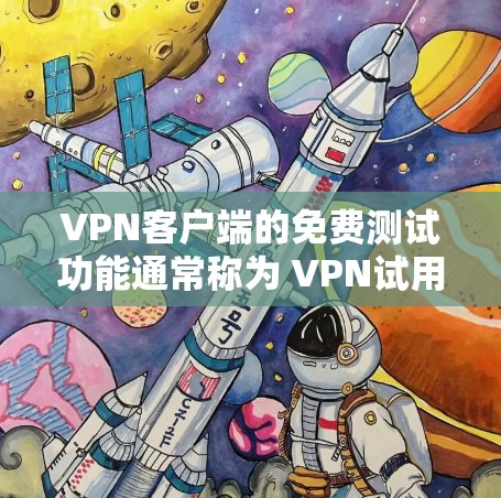 VPN客户端的免费测试功能通常称为 VPN试用版 或 免费试用，旨在用户在没有购买或注册的情况下，先进行一次测试，体验VPN服务的便捷性和安全性
