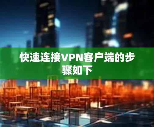 快速连接VPN客户端的步骤如下