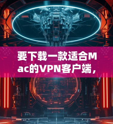 要下载一款适合Mac的VPN客户端，您可以访问以下网站或应用商店，寻找并下载相应的应用。以下是几个常见的VPN应用推荐，这些应用通常支持Mac电脑