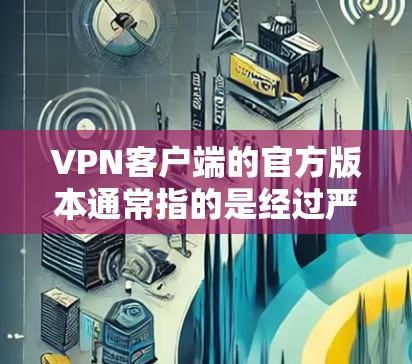 VPN客户端的官方版本通常指的是经过严格审核和认证的、由专业VPN服务提供商提供的安全、可靠的客户端。这些客户端通常提供以下功能
