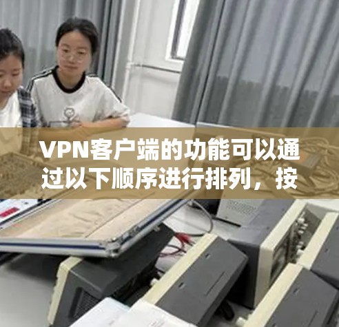 VPN客户端的功能可以通过以下顺序进行排列，按功能的重要性从高到低