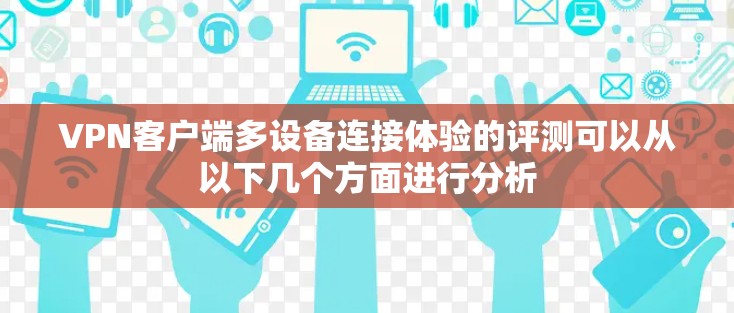 VPN客户端多设备连接体验的评测可以从以下几个方面进行分析