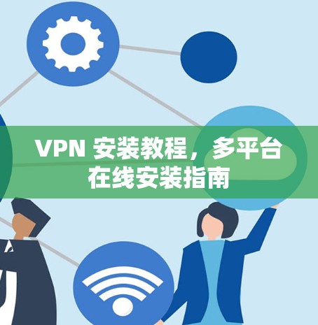 VPN 安装教程，多平台在线安装指南