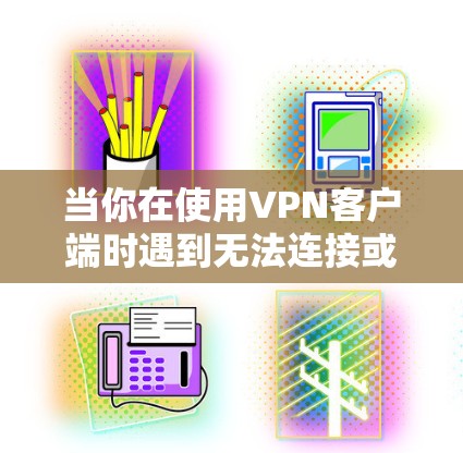 当你在使用VPN客户端时遇到无法连接或者打不开的问题，以下是一些可能的解决方案