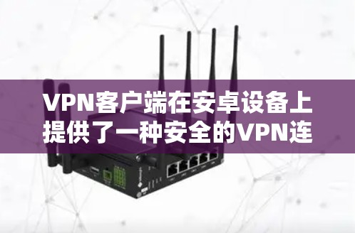 VPN客户端在安卓设备上提供了一种安全的VPN连接方式，以下是几种常见的安卓VPN客户端推荐