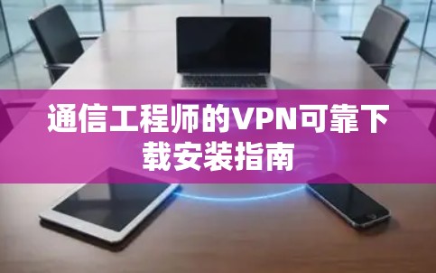 通信工程师的VPN可靠下载安装指南