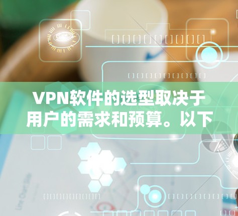 VPN软件的选型取决于用户的需求和预算。以下是基于需求选择的VPN软件推荐