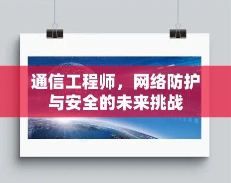 通信工程师，网络防护与安全的未来挑战