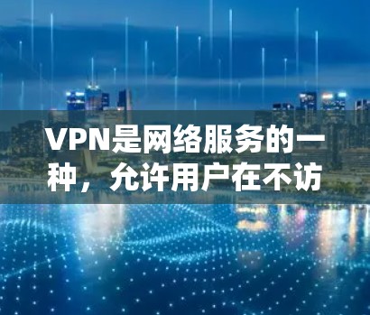 VPN是网络服务的一种，允许用户在不访问目标网站的情况下，通过网络连接到目标服务器，保护网络的安全性和隐私。以下是关于VPN的详细信息