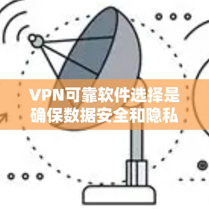 VPN可靠软件选择是确保数据安全和隐私的关键。以下是一个综合考虑的所有步骤和建议，帮助您选择一个可靠且适合自己的VPN软件
