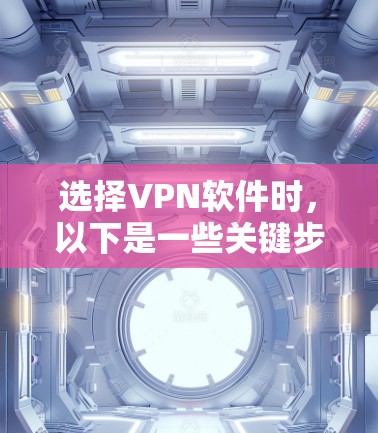 选择VPN软件时，以下是一些关键步骤和建议，帮助你找到最适合自己的解决方案