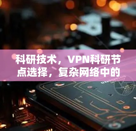 科研技术，VPN科研节点选择，复杂网络中的安全威胁与解决方案