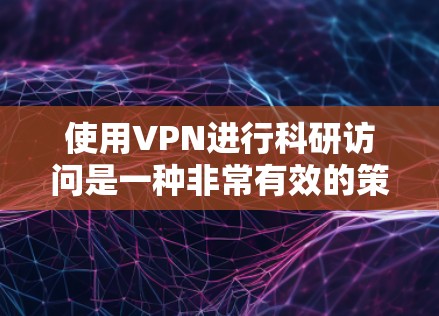 使用VPN进行科研访问是一种非常有效的策略，可以帮助学术研究者跨越物理空间，专注于学术研究。以下是一个详细的VPN科研访问方案，涵盖访问方式、安全措施、申请流程、隐私保护以及后续报告等方面