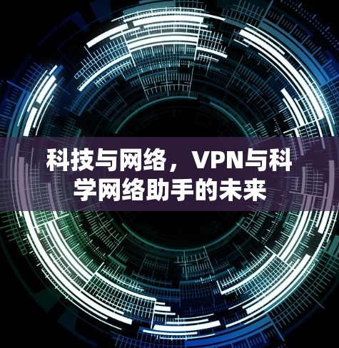 科技与网络，VPN与科学网络助手的未来