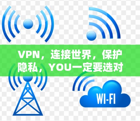 VPN，连接世界，保护隐私，YOU一定要选对！