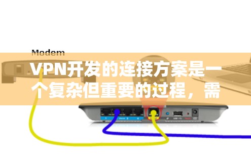 VPN开发的连接方案是一个复杂但重要的过程，需要考虑设备、网络、安全性和性能等多个方面。以下是一个全面的连接方案建议