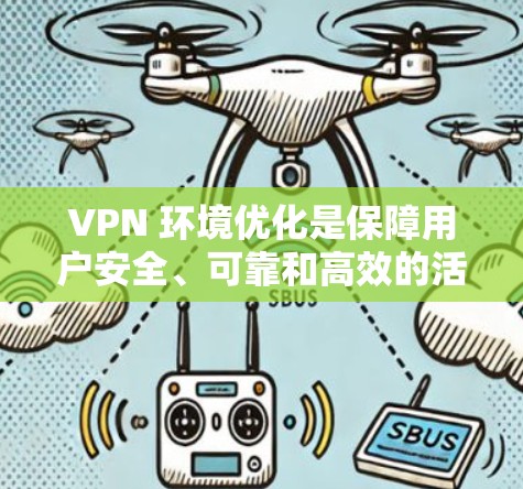 VPN 环境优化是保障用户安全、可靠和高效的活动的重要环节。以下是通过科学措施优化 VPN 环境的关键步骤和策略