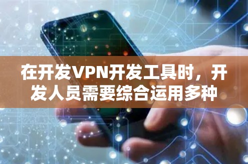在开发VPN开发工具时，开发人员需要综合运用多种加密技术，以确保在使用VPN时数据的安全和隐私。以下是对这些技术的详细分析