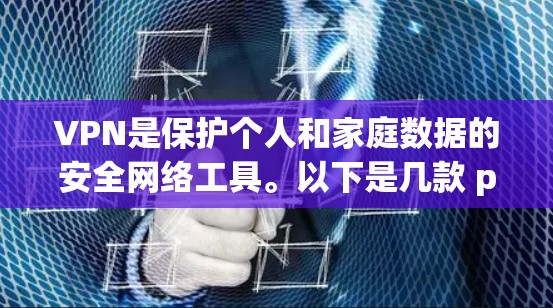 VPN是保护个人和家庭数据的安全网络工具。以下是几款 popular 的VPN软件推荐
