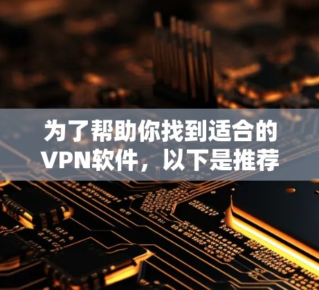 为了帮助你找到适合的VPN软件，以下是推荐的内网VPN和外网VPN列表，供你参考