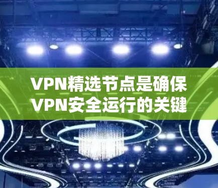 VPN精选节点是确保VPN安全运行的关键部分，涵盖了防火墙配置、服务器端配置、加密方式、安全策略、端口选择和安全策略设置。以下是对这些节点的详细说明