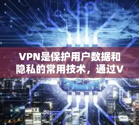 VPN是保护用户数据和隐私的常用技术，通过VPN可以将用户连接到安全的网络环境，从而防止不法分子获取、传播或使用用户个人信息。以下是推荐的VPNAPP列表，涵盖了不同类型的VPN，供你选择