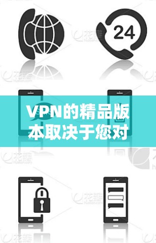VPN的精品版本取决于您对VPN功能的需求和预算。以下是几个免费的VPN软件推荐，您可以根据自己的需求选择
