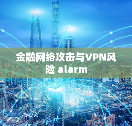 金融网络攻击与VPN风险 alarm