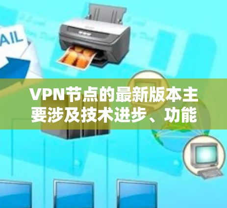 VPN节点的最新版本主要涉及技术进步、功能更新、安全性提升、界面优化和平台改进等多个方面。这些变化旨在提供更 secure、高效和安全的网络通信体验，满足越来越多的用户需求。以下是这些方面的详细分析