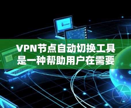 VPN节点自动切换工具是一种帮助用户在需要时快速切换VPN设置的软件。它支持手动切换IP地址、端口和VPN类型，以及自动更换设备IP地址。以下是一些步骤性的指导，帮助您使用该工具