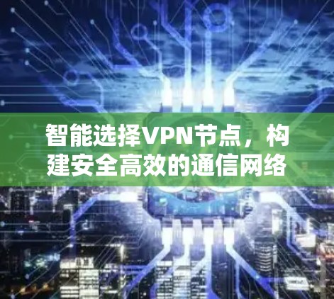 智能选择VPN节点，构建安全高效的通信网络
