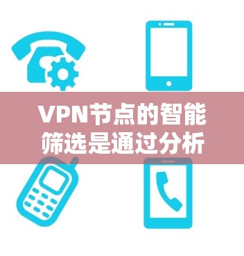 VPN节点的智能筛选是通过分析服务器的流量来识别和禁止可疑的访问，从而提升网络安全。以下是具体的步骤和方法