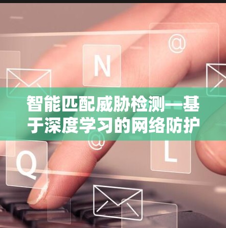 智能匹配威胁检测—基于深度学习的网络防护技术