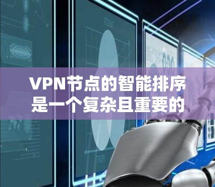 VPN节点的智能排序是一个复杂且重要的环节，直接影响网络的稳定性和安全性。以下是关于VPN节点排序规则的详细分析和解释