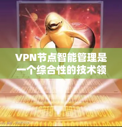 VPN节点智能管理是一个综合性的技术领域，旨在优化和监控这些节点以确保网络的安全和高效运行。以下是对该领域的详细介绍