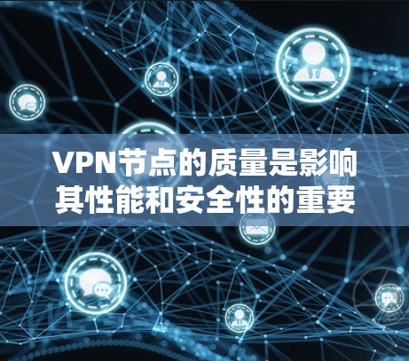 VPN节点的质量是影响其性能和安全性的重要因素。以下是质量相关的详细分析